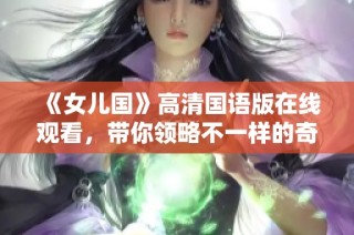 《女儿国》高清国语版在线观看，带你领略不一样的奇幻之旅