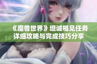 《魔兽世界》坦诚相见任务详细攻略与完成技巧分享