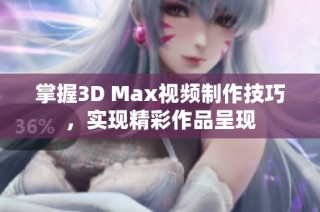 掌握3D Max视频制作技巧，实现精彩作品呈现