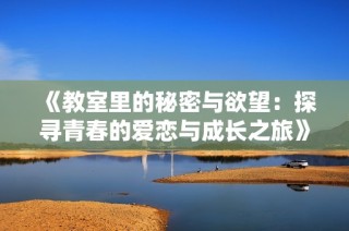 《教室里的秘密与欲望：探寻青春的爱恋与成长之旅》
