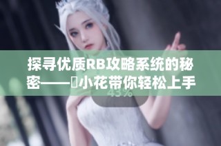 探寻优质RB攻略系统的秘密——寀小花带你轻松上手游戏技巧