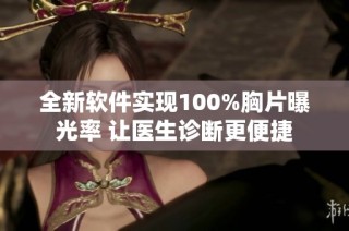 全新软件实现100%胸片曝光率 让医生诊断更便捷