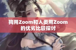 狗用Zoom和人类用Zoom的优劣比较探讨