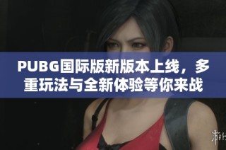 PUBG国际版新版本上线，多重玩法与全新体验等你来战