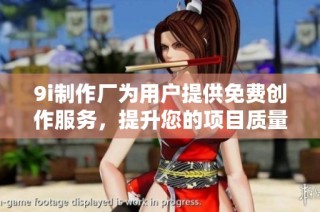 9i制作厂为用户提供免费创作服务，提升您的项目质量