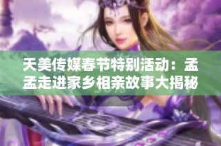 天美传媒春节特别活动：孟孟走进家乡相亲故事大揭秘