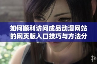 如何顺利访问成品动漫网站的网页版入口技巧与方法分享