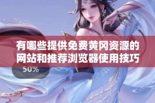 有哪些提供免费黄冈资源的网站和推荐浏览器使用技巧解析