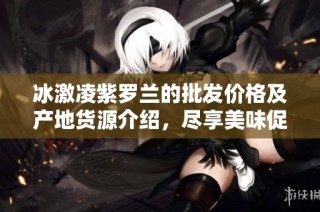 冰激凌紫罗兰的批发价格及产地货源介绍，尽享美味促销优惠活动