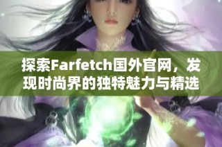 探索Farfetch国外官网，发现时尚界的独特魅力与精选单品