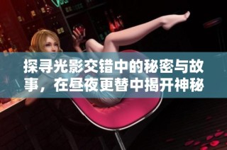 探寻光影交错中的秘密与故事，在昼夜更替中揭开神秘面纱