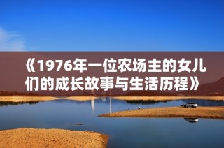 《1976年一位农场主的女儿们的成长故事与生活历程》