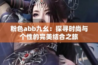 粉色abb九幺：探寻时尚与个性的完美结合之旅