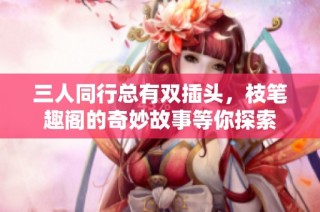 三人同行总有双插头，枝笔趣阁的奇妙故事等你探索