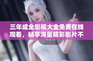 三年成全影视大全免费在线观看，畅享海量精彩影片不容错过！