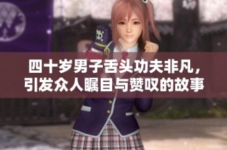 四十岁男子舌头功夫非凡，引发众人瞩目与赞叹的故事