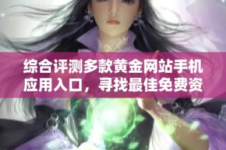 综合评测多款黄金网站手机应用入口，寻找最佳免费资源推荐