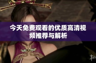 今天免费观看的优质高清视频推荐与解析