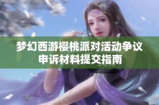 梦幻西游樱桃派对活动争议申诉材料提交指南