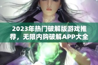 2023年热门破解版游戏推荐，无限内购破解APP大全分享