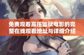 免费观看高压监狱电影的完整在线观看地址与详细介绍分享