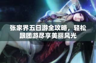 张家界五日游全攻略，轻松跟团游尽享美丽风光