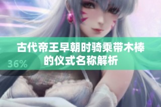 古代帝王早朝时骑乘带木棒的仪式名称解析