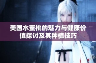 美国水蜜桃的魅力与健康价值探讨及其种植技巧