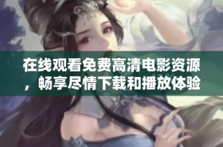 在线观看免费高清电影资源，畅享尽情下载和播放体验！