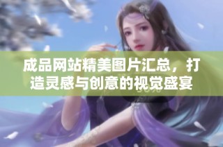 成品网站精美图片汇总，打造灵感与创意的视觉盛宴