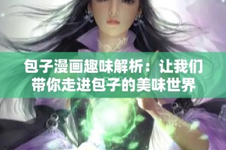 包子漫画趣味解析：让我们带你走进包子的美味世界