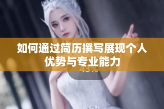 如何通过简历撰写展现个人优势与专业能力