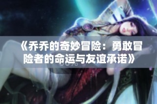 《乔乔的奇妙冒险：勇敢冒险者的命运与友谊承诺》