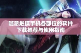 随意触摸手机各部位的软件下载推荐与使用指南