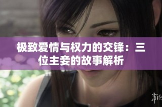 极致爱情与权力的交锋：三位主妾的故事解析