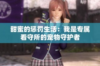 甜蜜的惩罚生活：我是专属看守所的宠物守护者