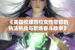 《美国伦理四位女性警官的执法挑战与职场奋斗故事》