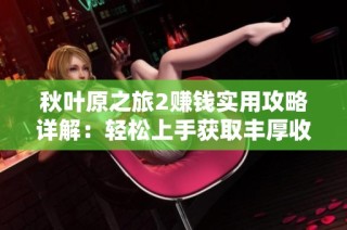 秋叶原之旅2赚钱实用攻略详解：轻松上手获取丰厚收益的游戏秘籍