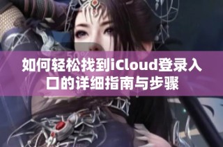 如何轻松找到iCloud登录入口的详细指南与步骤