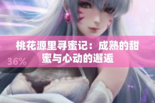 桃花源里寻蜜记：成熟的甜蜜与心动的邂逅