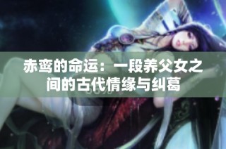 赤鸾的命运：一段养父女之间的古代情缘与纠葛