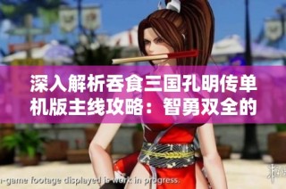 深入解析吞食三国孔明传单机版主线攻略：智勇双全的英雄崛起之路