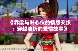 《乔梁与叶心仪的情感交织：穿越波折的爱情故事》
