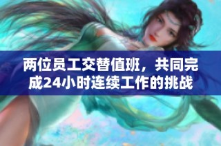 两位员工交替值班，共同完成24小时连续工作的挑战