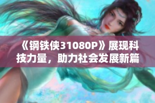 《钢铁侠31080P》展现科技力量，助力社会发展新篇章