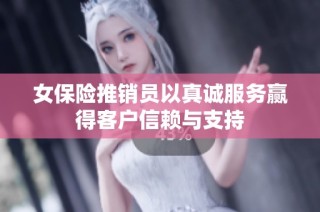 女保险推销员以真诚服务赢得客户信赖与支持