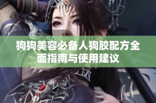 狗狗美容必备人狗胶配方全面指南与使用建议