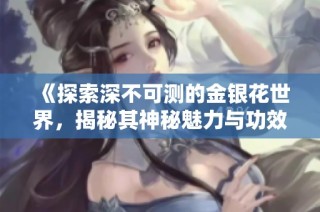 《探索深不可测的金银花世界，揭秘其神秘魅力与功效》