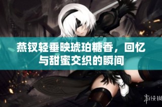 燕钗轻垂映琥珀糖香，回忆与甜蜜交织的瞬间
