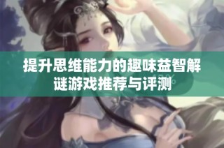 提升思维能力的趣味益智解谜游戏推荐与评测
